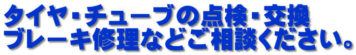 タイヤ・チューブの点検・交換　 ブレーキ修理などご相談ください。